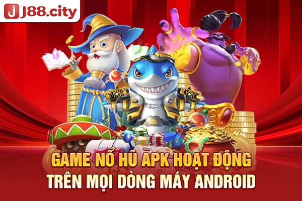 Game nổ hũ apk hoạt động trên mọi dòng máy Android